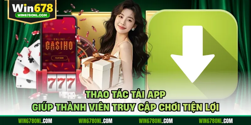 Win678 40 Thao tác tải app giúp thành viên truy cập chơi tiện lợi